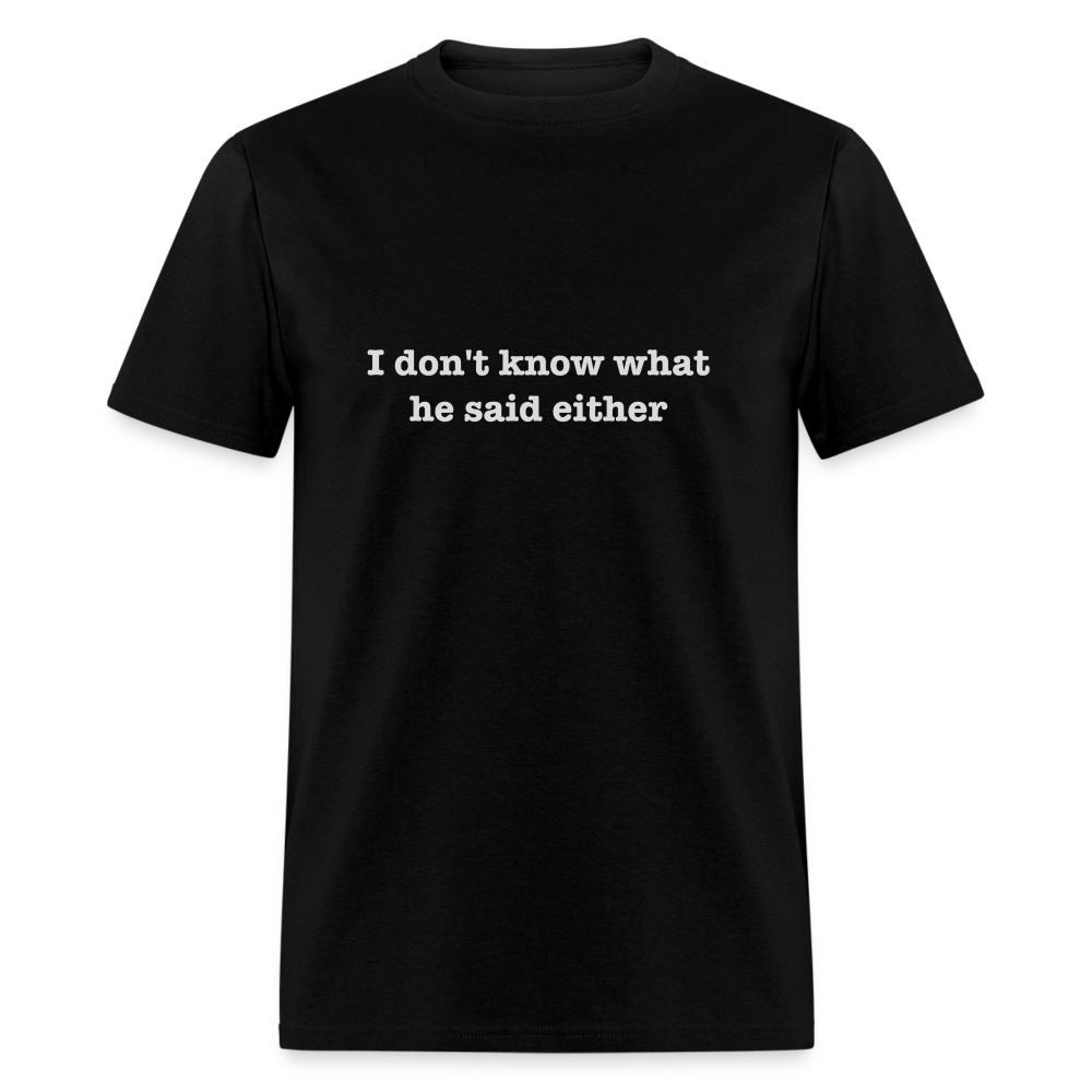 I don't know what he said either T-Shirt Color: black