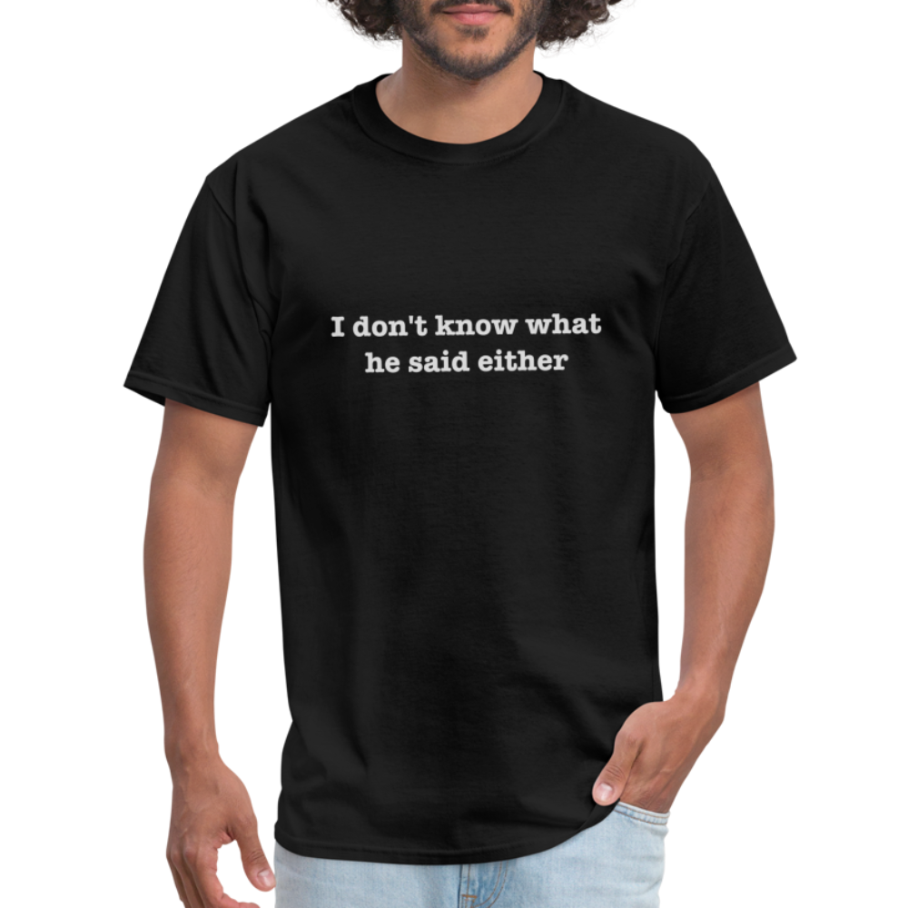 I don't know what he said either T-Shirt - black