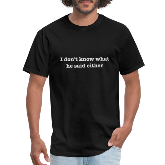 I don't know what he said either T-Shirt - black