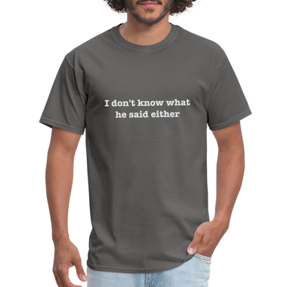 I don't know what he said either T-Shirt - charcoal