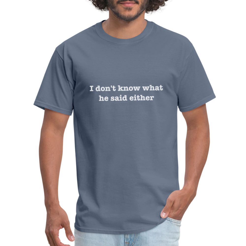 I don't know what he said either T-Shirt - denim