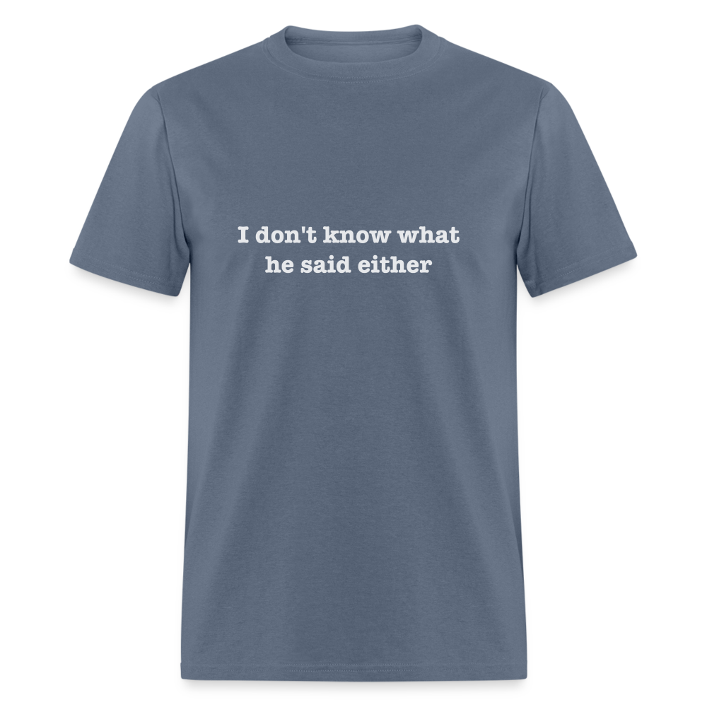 I don't know what he said either T-Shirt - denim