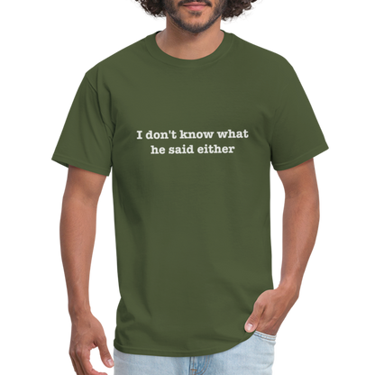I don't know what he said either T-Shirt - military green
