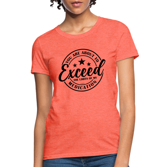 You Are About to Exceed the Limits of My Medication Women's T-Shirt - heather coral