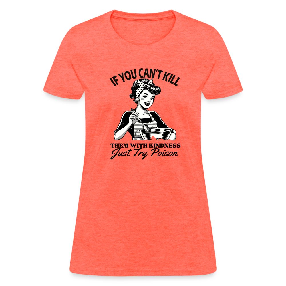 If You Can't Kill Them With Kindness Just Try Poison Women's T-Shirt - Color: heather coral