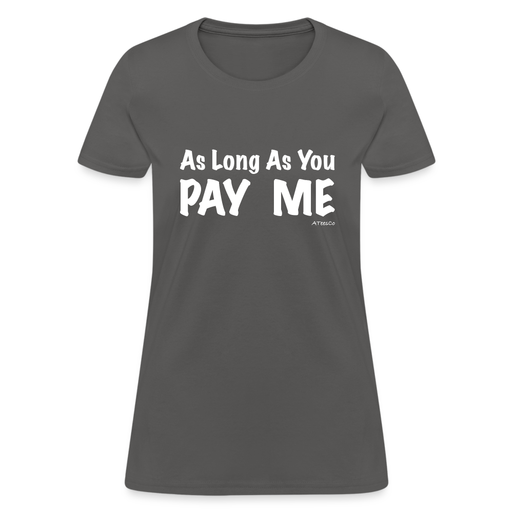 As Long As You Pay Me Women's T-Shirt - Color: charcoal