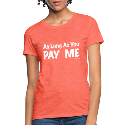 As Long As You Pay Me Women's T-Shirt - Color: heather coral