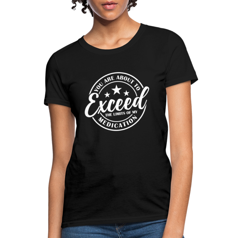 You Are About to Exceed the Limits of my Medication Women's T-Shirt - black