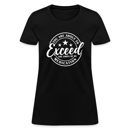 You Are About to Exceed the Limits of my Medication Women's T-Shirt - black