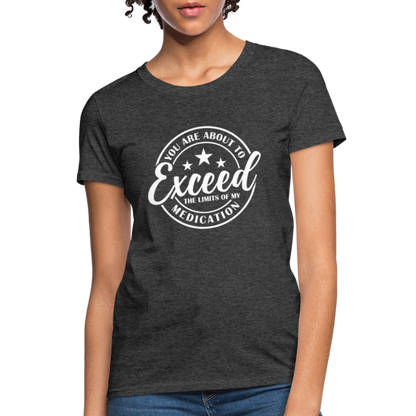 You Are About to Exceed the Limits of my Medication Women's T-Shirt - heather black