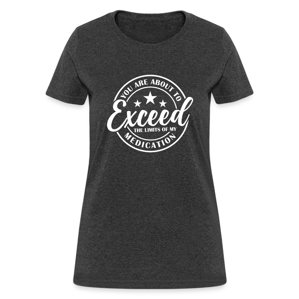 You Are About to Exceed the Limits of my Medication Women's T-Shirt - heather black