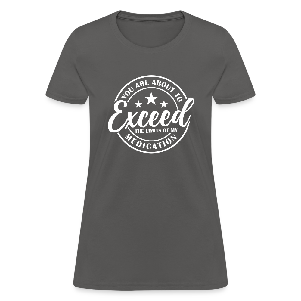 You Are About to Exceed the Limits of my Medication Women's T-Shirt - charcoal