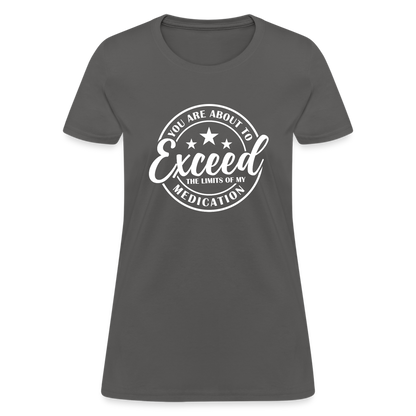 You Are About to Exceed the Limits of my Medication Women's T-Shirt - charcoal