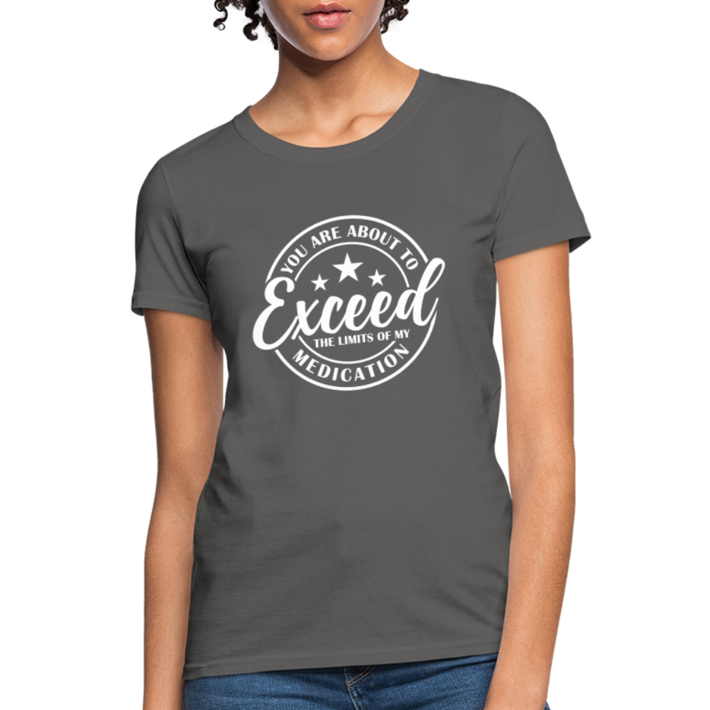 You Are About to Exceed the Limits of my Medication Women's T-Shirt - charcoal