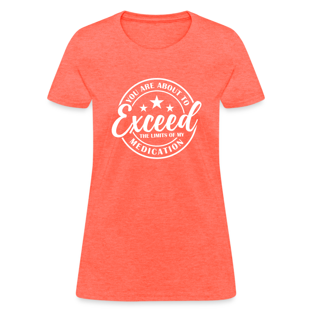 You Are About to Exceed the Limits of my Medication Women's T-Shirt - heather coral