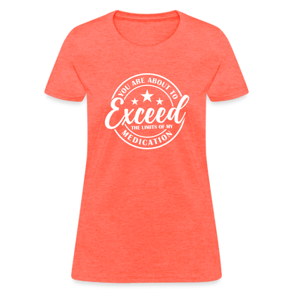 You Are About to Exceed the Limits of my Medication Women's T-Shirt - heather coral