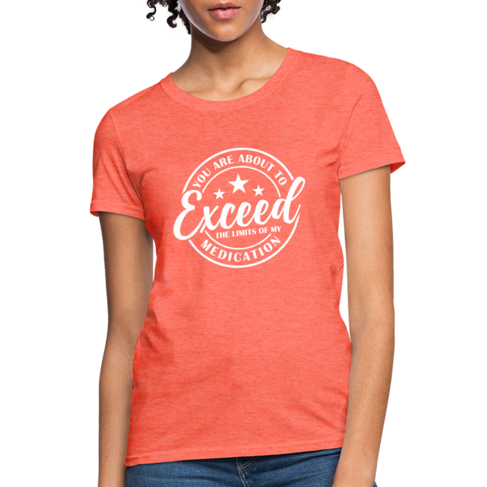 You Are About to Exceed the Limits of my Medication Women's T-Shirt - heather coral