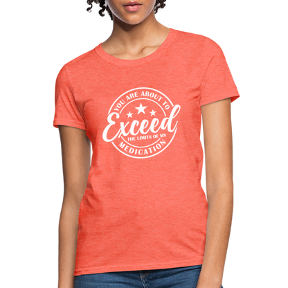 You Are About to Exceed the Limits of my Medication Women's T-Shirt - heather coral