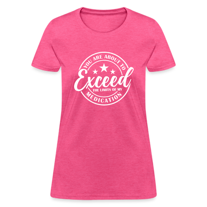 You Are About to Exceed the Limits of my Medication Women's T-Shirt - heather pink