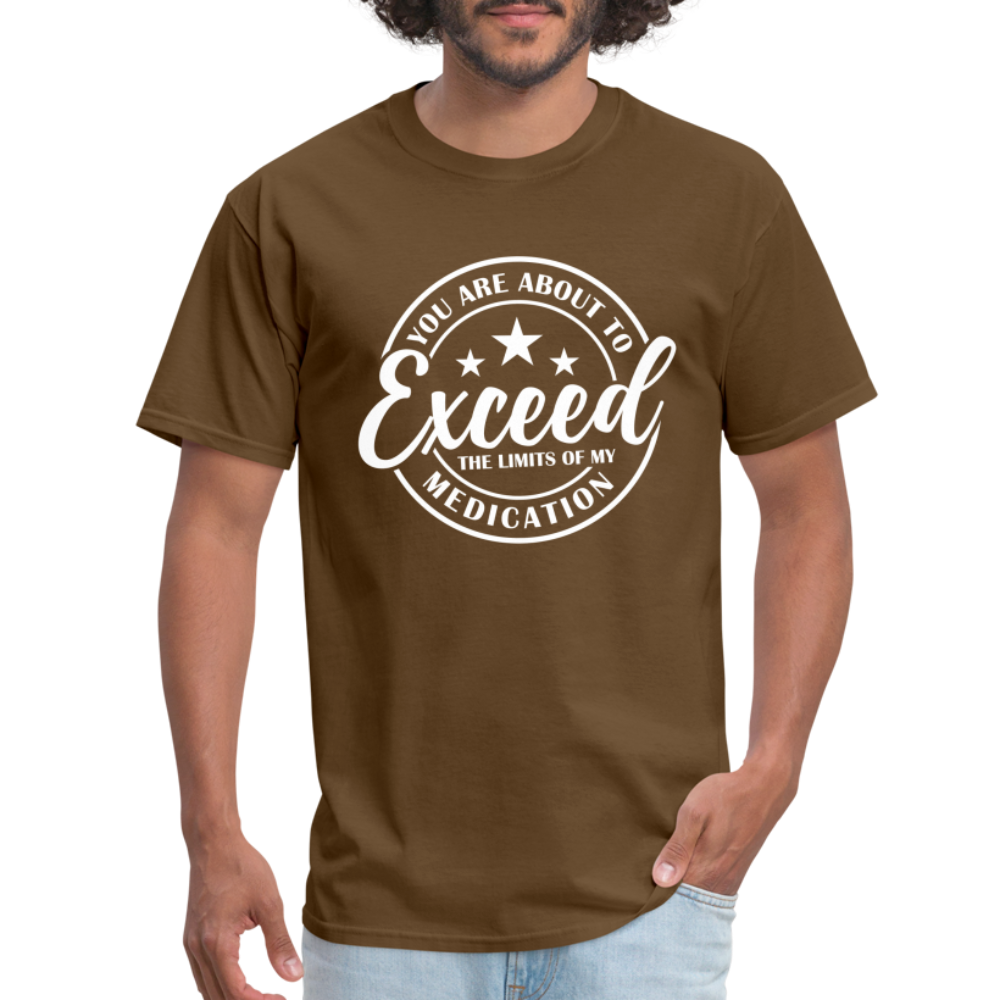 You Are About to Exceed the Limits of my Medication T-Shirt - Color: brown