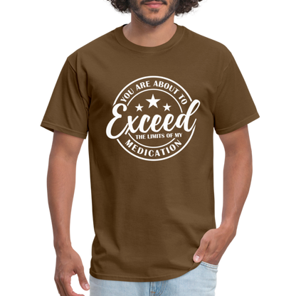 You Are About to Exceed the Limits of my Medication T-Shirt - Color: brown