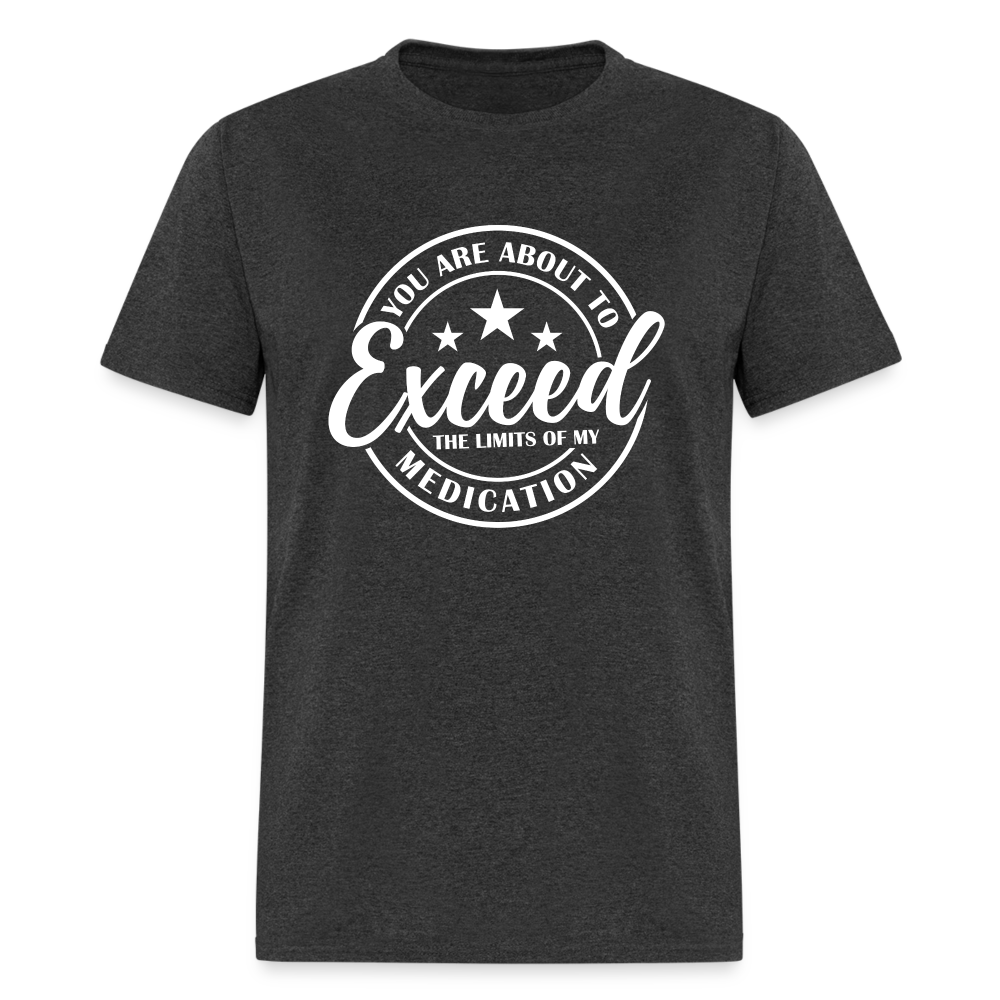 You Are About to Exceed the Limits of my Medication T-Shirt - Color: heather black