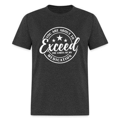 You Are About to Exceed the Limits of my Medication T-Shirt - Color: heather black