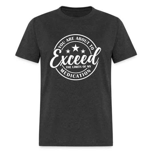 You Are About to Exceed the Limits of my Medication T-Shirt - heather black