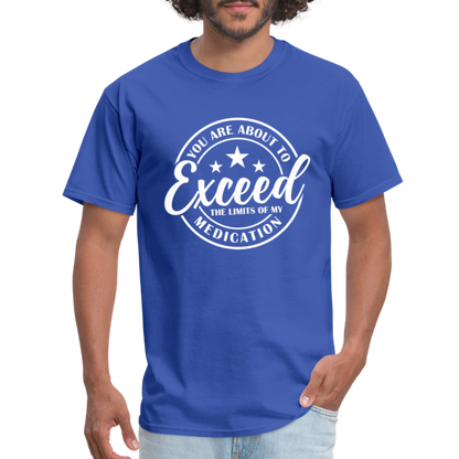 You Are About to Exceed the Limits of my Medication T-Shirt - Color: royal blue