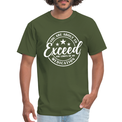 You Are About to Exceed the Limits of my Medication T-Shirt - Color: military green