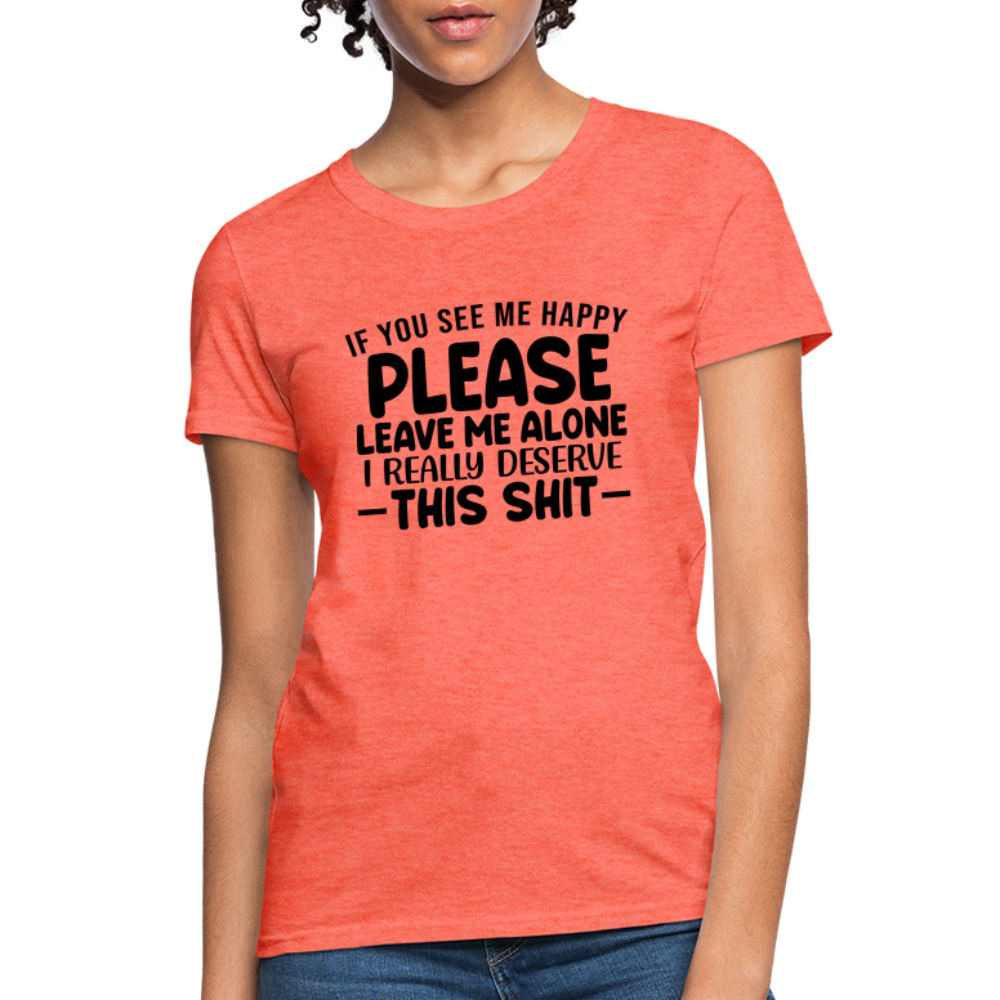 Leave Me Alone (I Deserve This) Women's T-Shirt - heather coral