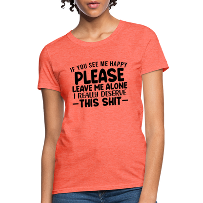 Leave Me Alone (I Deserve This) Women's T-Shirt - heather coral