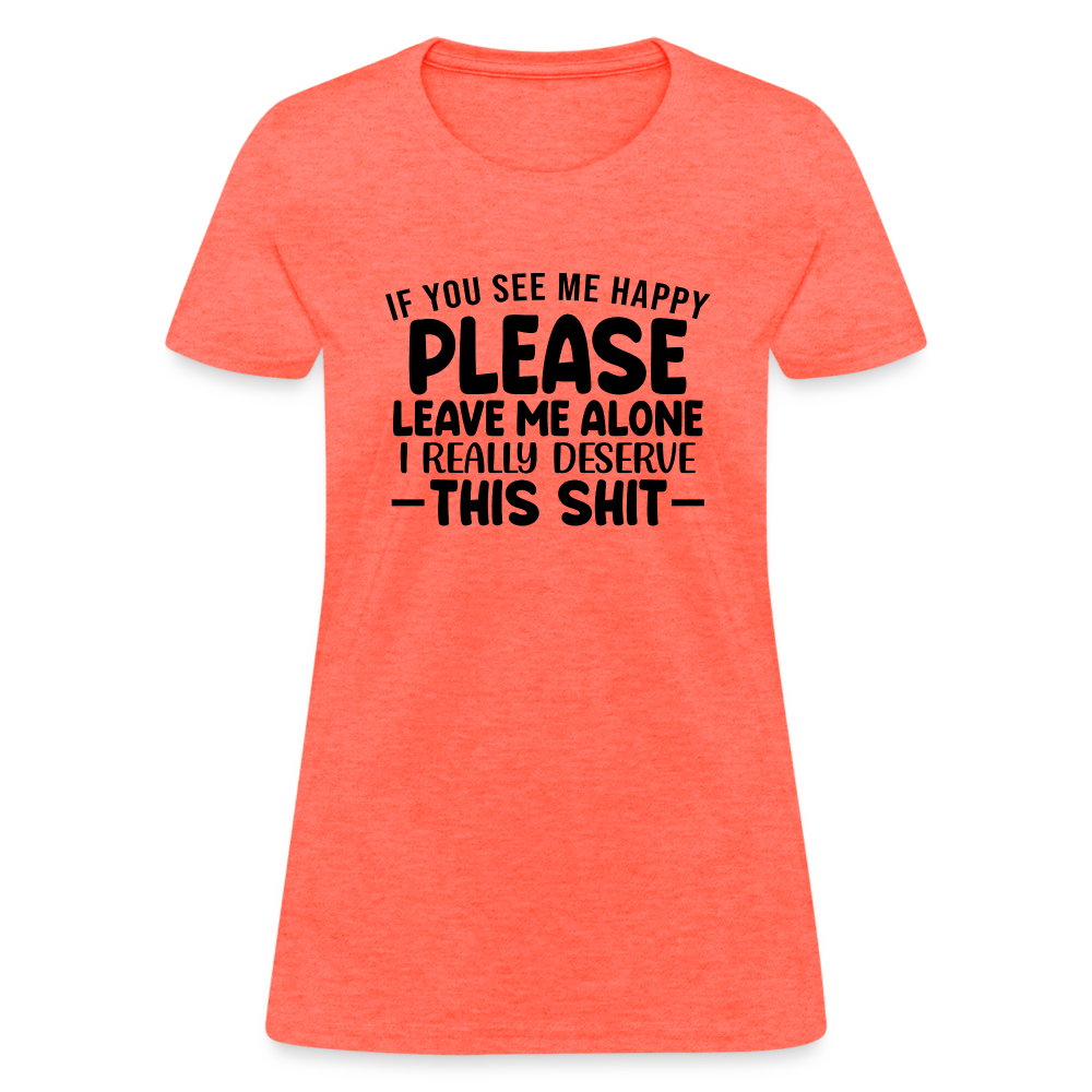 Leave Me Alone (I Deserve This) Women's T-Shirt - heather coral