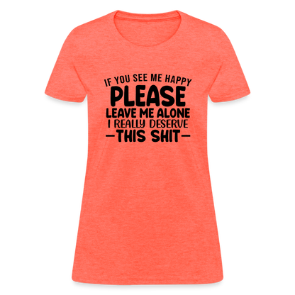 Leave Me Alone (I Deserve This) Women's T-Shirt - heather coral