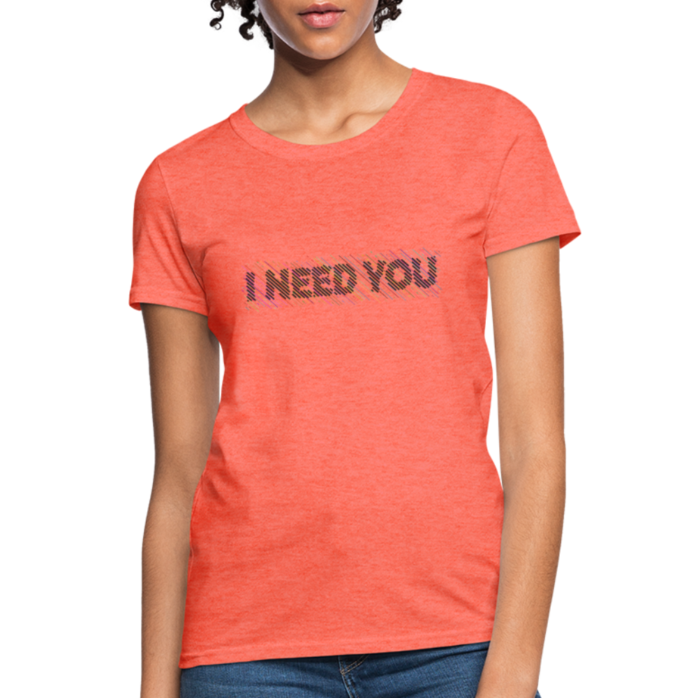 I Need You Women's T-Shirt - Color: heather coral