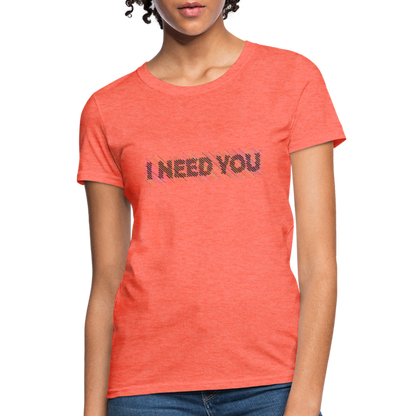 I Need You Women's T-Shirt - Color: heather coral