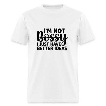 I'm Not Bossy I Just Have Better Ideas T-Shirt - white