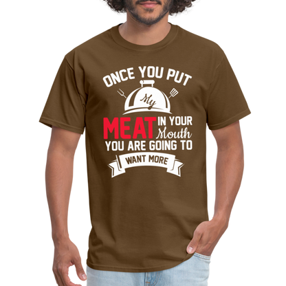 Once You Put Me Meat In Your Mouth (Grilling BBQ Humor) T-Shirt - brown