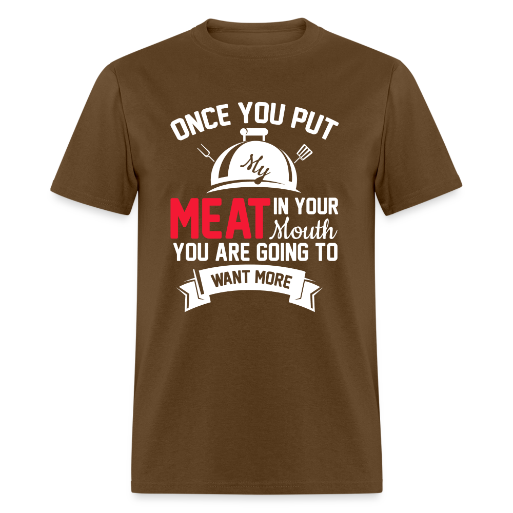 Once You Put Me Meat In Your Mouth (Grilling BBQ Humor) T-Shirt - brown