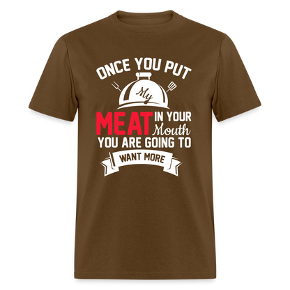 Once You Put Me Meat In Your Mouth (Grilling BBQ Humor) T-Shirt - brown