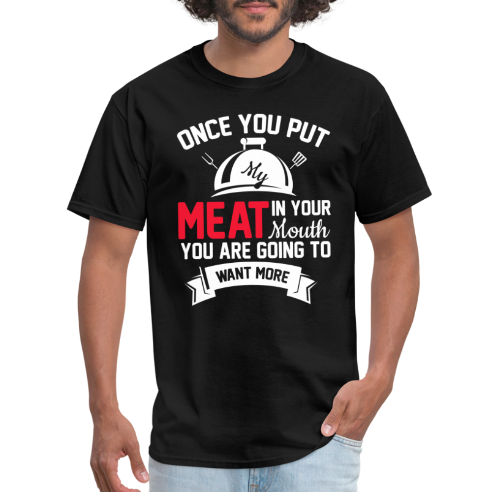 Once You Put Me Meat In Your Mouth (Grilling BBQ Humor) T-Shirt - Color: black