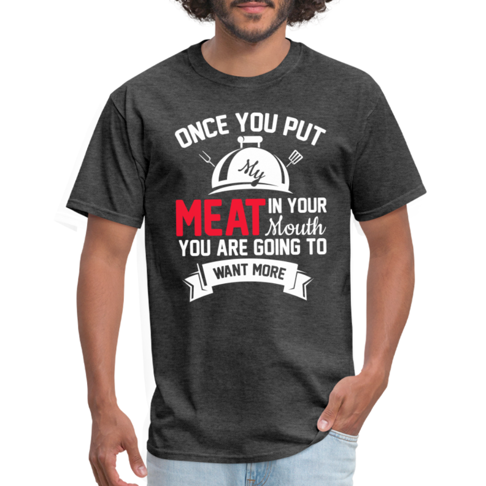 Once You Put Me Meat In Your Mouth (Grilling BBQ Humor) T-Shirt - heather black