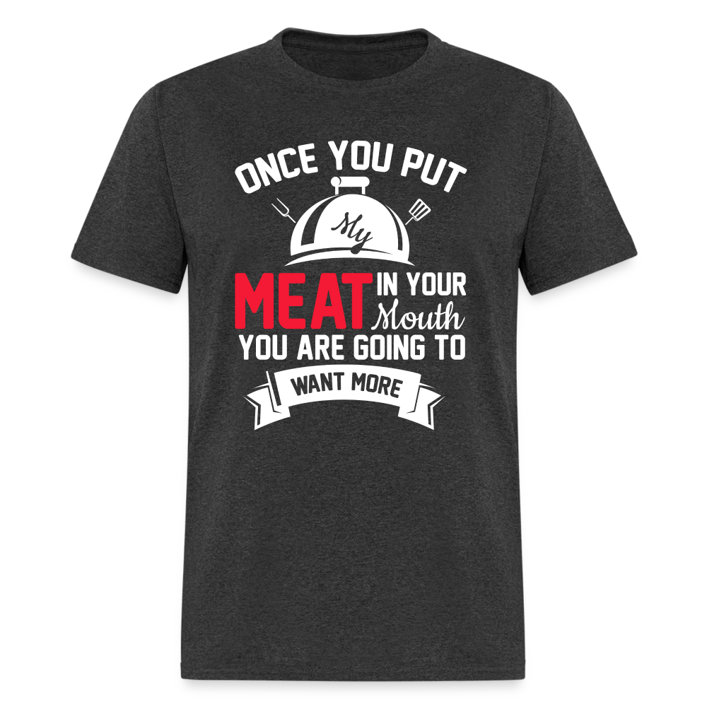 Once You Put Me Meat In Your Mouth (Grilling BBQ Humor) T-Shirt - heather black