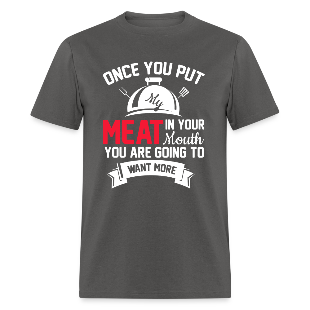 Once You Put Me Meat In Your Mouth (Grilling BBQ Humor) T-Shirt - Color: charcoal