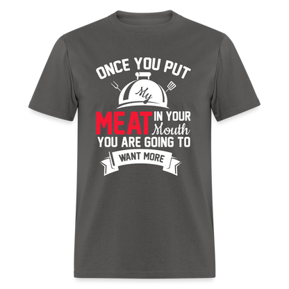 Once You Put Me Meat In Your Mouth (Grilling BBQ Humor) T-Shirt - Color: charcoal