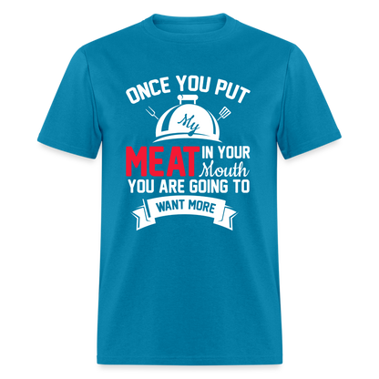 Once You Put Me Meat In Your Mouth (Grilling BBQ Humor) T-Shirt - Color: turquoise