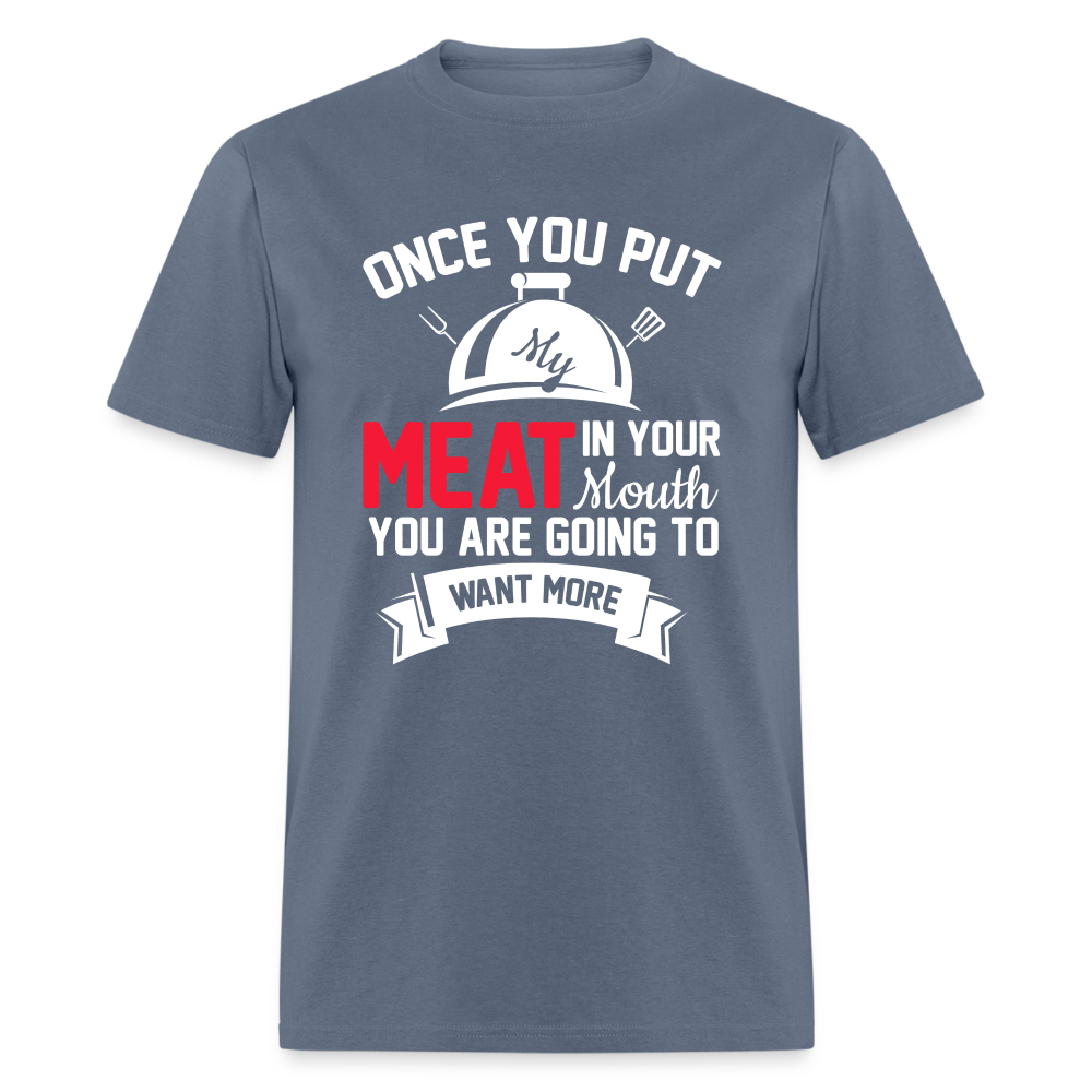 Once You Put Me Meat In Your Mouth (Grilling BBQ Humor) T-Shirt - denim