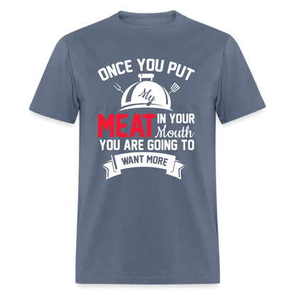 Once You Put Me Meat In Your Mouth (Grilling BBQ Humor) T-Shirt - Color: denim