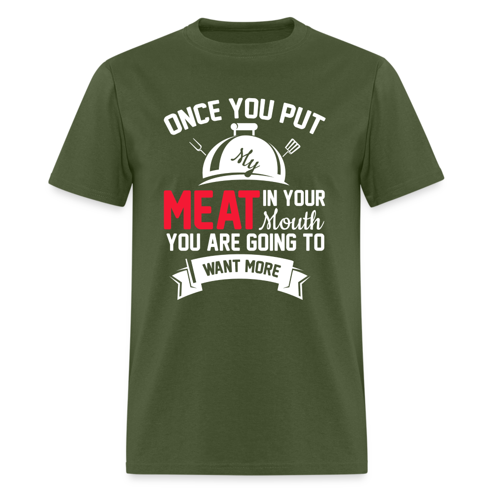 Once You Put Me Meat In Your Mouth (Grilling BBQ Humor) T-Shirt - Color: military green