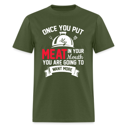 Once You Put Me Meat In Your Mouth (Grilling BBQ Humor) T-Shirt - Color: military green